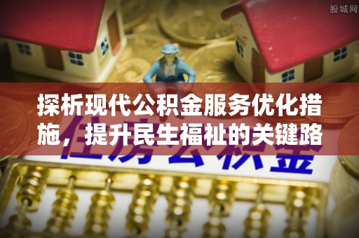 绍兴探析现代公积金服务优化措施，提升民生福祉的关键路径