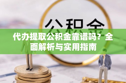 绍兴代办提取公积金靠谱吗？全面解析与实用指南
