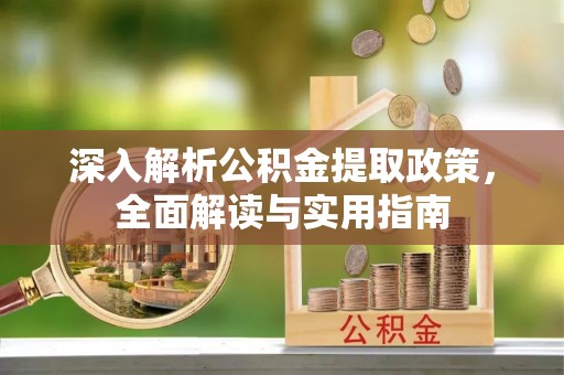 绍兴深入解析公积金提取政策，全面解读与实用指南