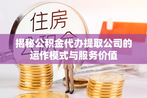 绍兴揭秘公积金代办提取公司的运作模式与服务价值