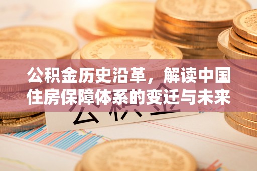 绍兴公积金历史沿革，解读中国住房保障体系的变迁与未来