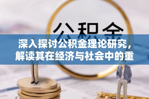绍兴深入探讨公积金理论研究，解读其在经济与社会中的重要角色