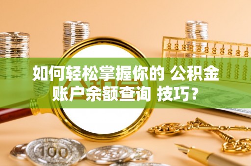 绍兴如何轻松掌握你的 公积金账户余额查询 技巧？