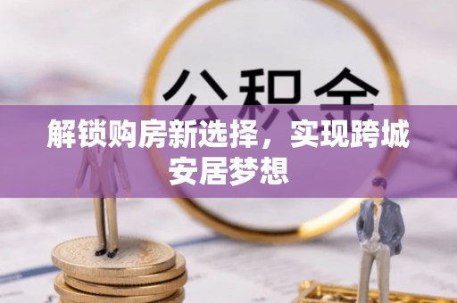 绍兴解锁购房新选择，实现跨城安居梦想