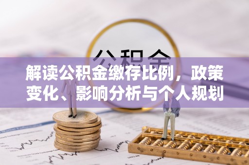 绍兴解读公积金缴存比例，政策变化、影响分析与个人规划