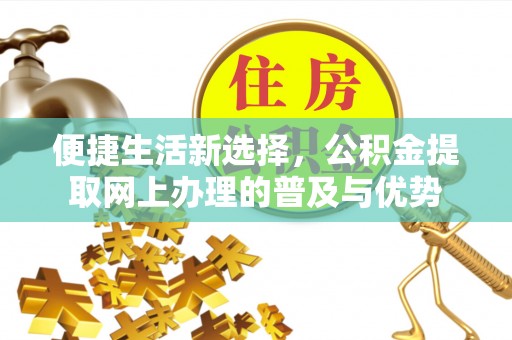 绍兴便捷生活新选择，公积金提取网上办理的普及与优势