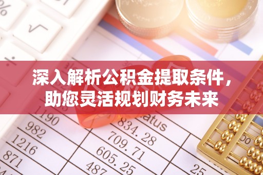 绍兴深入解析公积金提取条件，助您灵活规划财务未来
