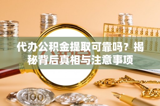 绍兴代办公积金提取可靠吗？揭秘背后真相与注意事项