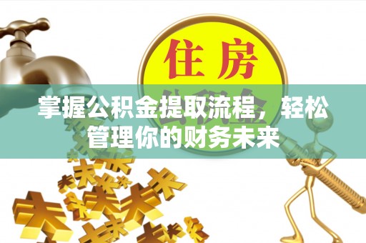 绍兴掌握公积金提取流程，轻松管理你的财务未来