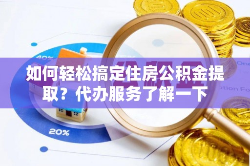 绍兴如何轻松搞定住房公积金提取？代办服务了解一下