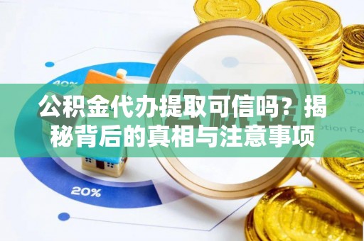 绍兴公积金代办提取可信吗？揭秘背后的真相与注意事项