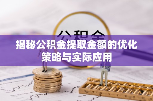绍兴揭秘公积金提取金额的优化策略与实际应用