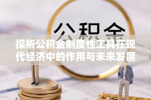 绍兴探析公积金制度性工具在现代经济中的作用与未来发展趋势