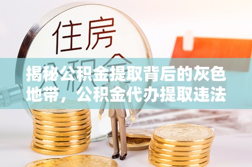 绍兴揭秘公积金提取背后的灰色地带，公积金代办提取违法不？