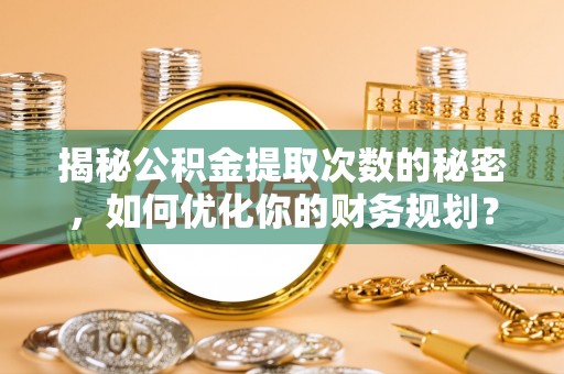 绍兴揭秘公积金提取次数的秘密，如何优化你的财务规划？