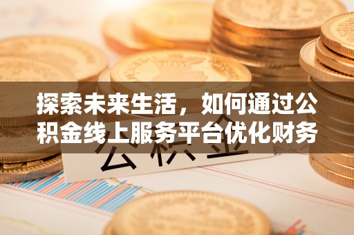 绍兴探索未来生活，如何通过公积金线上服务平台优化财务管理