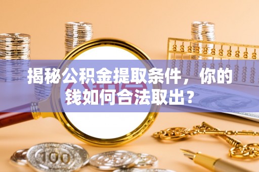 绍兴揭秘公积金提取条件，你的钱如何合法取出？