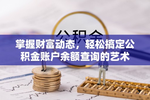 绍兴掌握财富动态，轻松搞定公积金账户余额查询的艺术