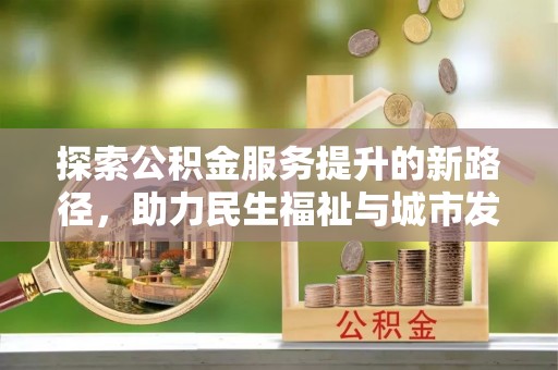 绍兴探索公积金服务提升的新路径，助力民生福祉与城市发展