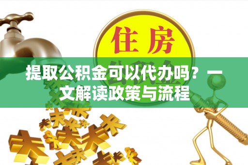 绍兴提取公积金可以代办吗？一文解读政策与流程