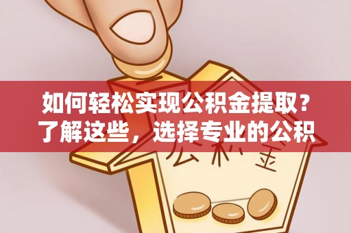 绍兴如何轻松实现公积金提取？了解这些，选择专业的公积金提取代办服务