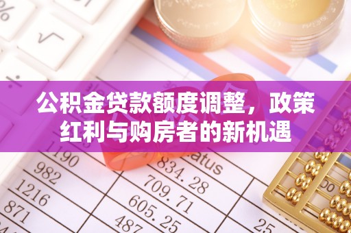 绍兴公积金贷款额度调整，政策红利与购房者的新机遇