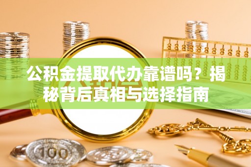 绍兴公积金提取代办靠谱吗？揭秘背后真相与选择指南
