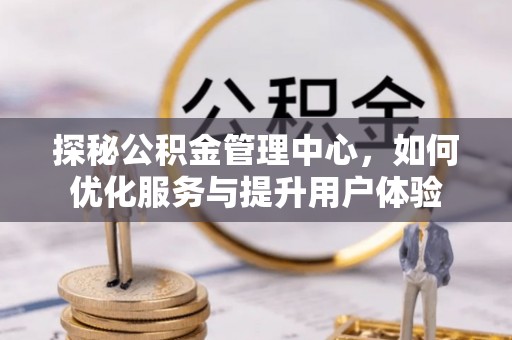绍兴探秘公积金管理中心，如何优化服务与提升用户体验