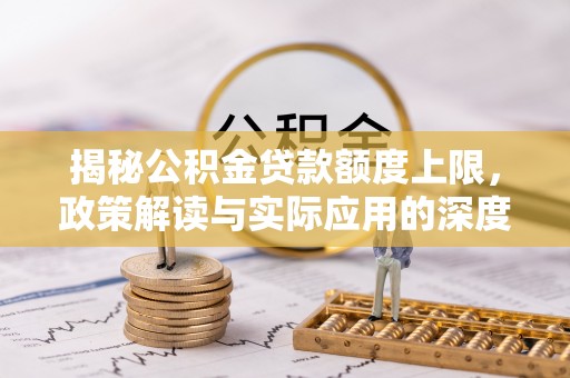 绍兴揭秘公积金贷款额度上限，政策解读与实际应用的深度分析
