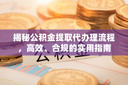 绍兴揭秘公积金提取代办理流程，高效、合规的实用指南