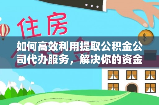 绍兴如何高效利用提取公积金公司代办服务，解决你的资金难题