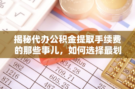 绍兴揭秘代办公积金提取手续费的那些事儿，如何选择最划算的服务？
