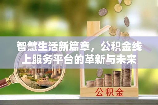绍兴智慧生活新篇章，公积金线上服务平台的革新与未来