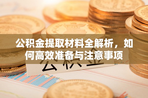 绍兴公积金提取材料全解析，如何高效准备与注意事项