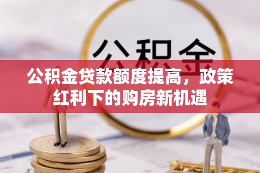 绍兴公积金贷款额度提高，政策红利下的购房新机遇