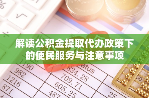 绍兴解读公积金提取代办政策下的便民服务与注意事项