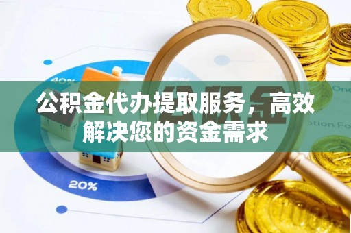 绍兴公积金代办提取服务，高效解决您的资金需求