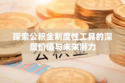 绍兴探索公积金制度性工具的深层价值与未来潜力