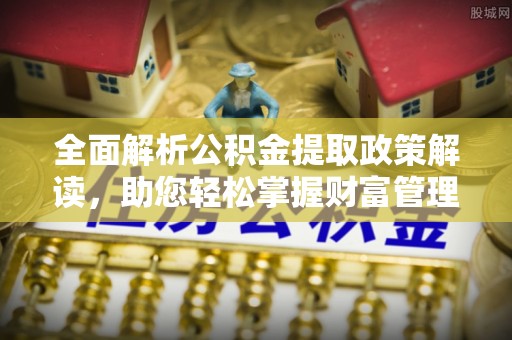 绍兴全面解析公积金提取政策解读，助您轻松掌握财富管理新方向