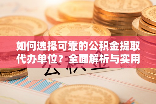 绍兴如何选择可靠的公积金提取代办单位？全面解析与实用指南