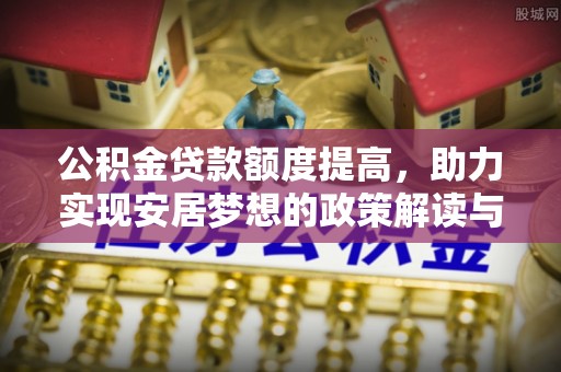绍兴公积金贷款额度提高，助力实现安居梦想的政策解读与未来展望