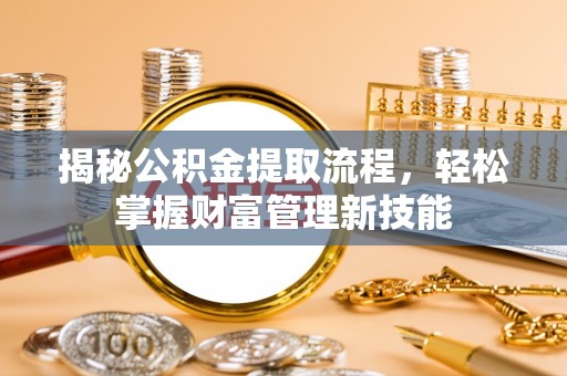 绍兴揭秘公积金提取流程，轻松掌握财富管理新技能