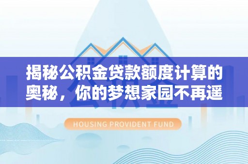 绍兴揭秘公积金贷款额度计算的奥秘，你的梦想家园不再遥不可及