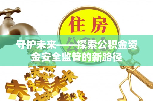 绍兴守护未来——探索公积金资金安全监管的新路径