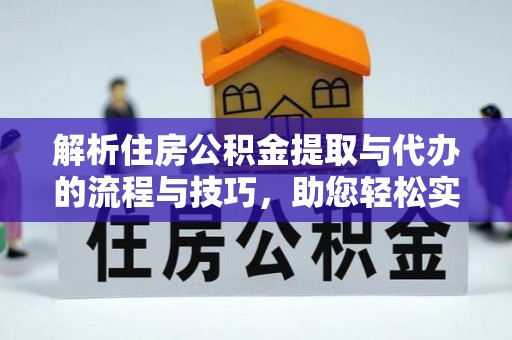 绍兴解析住房公积金提取与代办的流程与技巧，助您轻松实现资金流动