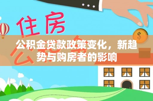 绍兴公积金贷款政策变化，新趋势与购房者的影响