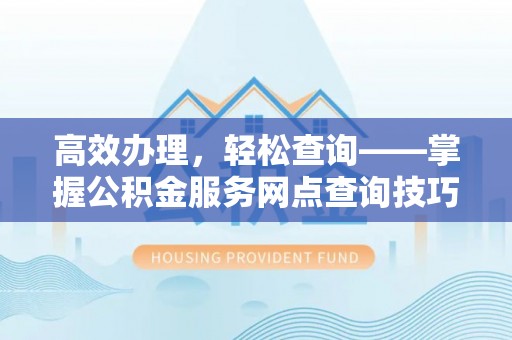 绍兴高效办理，轻松查询——掌握公积金服务网点查询技巧