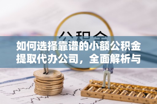 绍兴如何选择靠谱的小额公积金提取代办公司，全面解析与实用指南