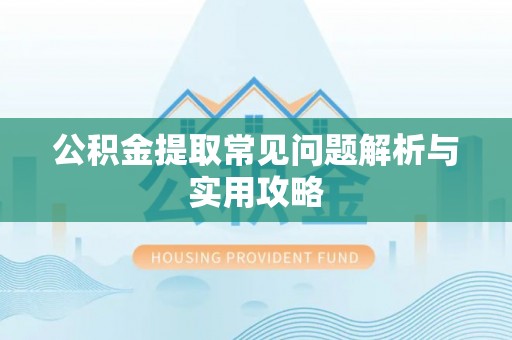 绍兴公积金提取常见问题解析与实用攻略