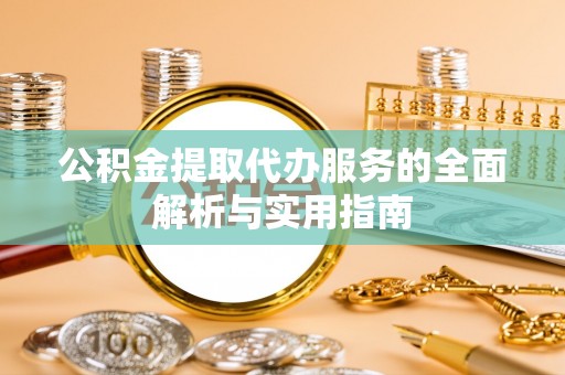绍兴公积金提取代办服务的全面解析与实用指南